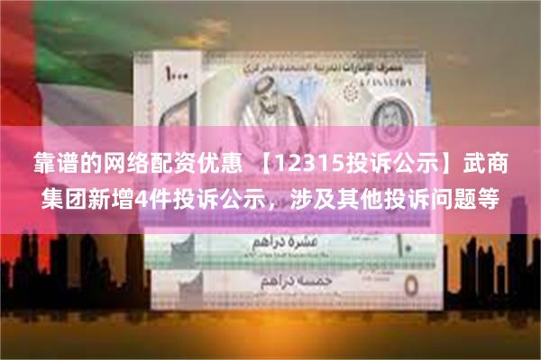 靠谱的网络配资优惠 【12315投诉公示】武商集团新增4件投诉公示，涉及其他投诉问题等