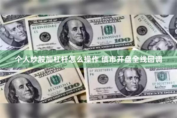 个人炒股加杠杆怎么操作 债市开盘全线回调