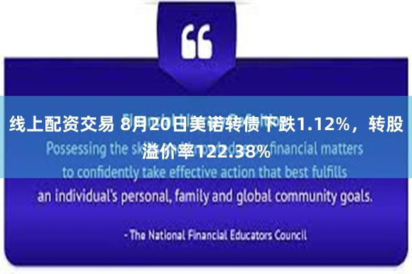 线上配资交易 8月20日美诺转债下跌1.12%，转股溢价率122.38%