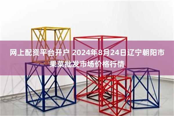 网上配资平台开户 2024年8月24日辽宁朝阳市果菜批发市场价格行情