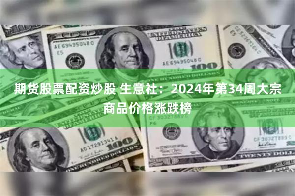 期货股票配资炒股 生意社：2024年第34周大宗商品价格涨跌榜