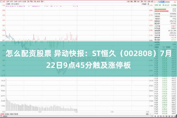   怎么配资股票 异动快报：ST恒久（002808）7月22日9点45分触及涨停板