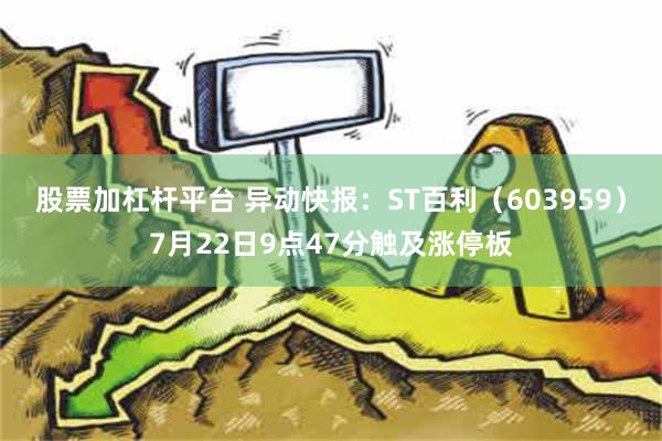   股票加杠杆平台 异动快报：ST百利（603959）7月22日9点47分触及涨停板