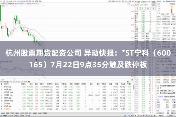   杭州股票期货配资公司 异动快报：*ST宁科（600165）7月22日9点35分触及跌停板