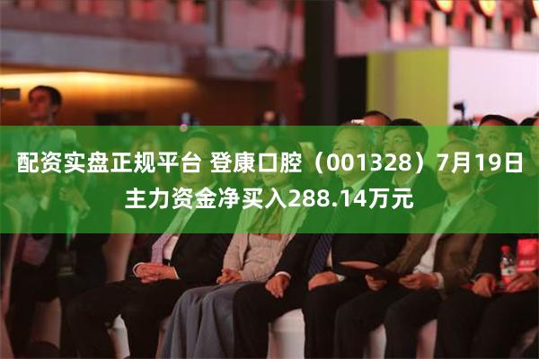   配资实盘正规平台 登康口腔（001328）7月19日主力资金净买入288.14万元