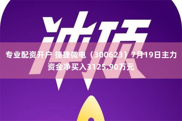 专业配资开户 捷捷微电（300623）7月19日主力资金净买入3125.90万元