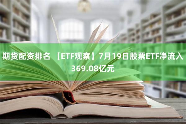 期货配资排名 【ETF观察】7月19日股票ETF净流入369.08亿元