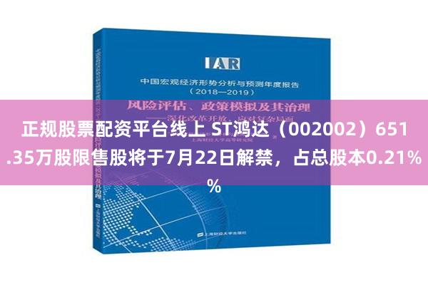   正规股票配资平台线上 ST鸿达（002002）651.35万股限售股将于7月22日解禁，占总股本0.21%