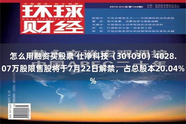 怎么用融资买股票 仕净科技（301030）4028.07万股限售股将于7月22日解禁，占总股本20.04%