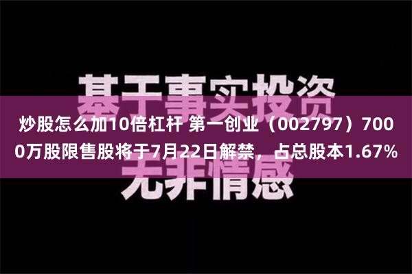 炒股怎么加10倍杠杆 第一创业（002797）7000万股限售股将于7月22日解禁，占总股本1.67%