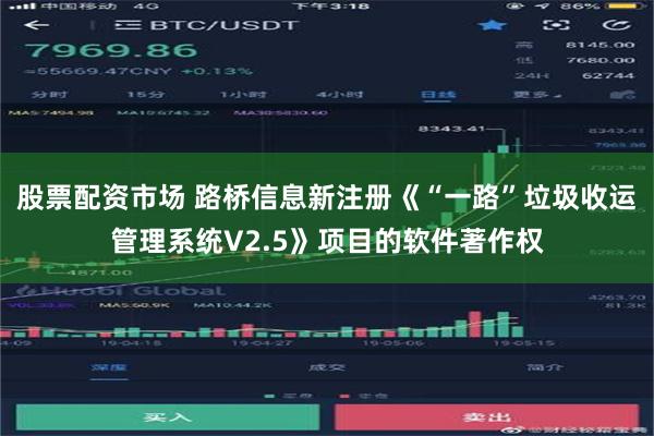 股票配资市场 路桥信息新注册《“一路”垃圾收运管理系统V2.5》项目的软件著作权