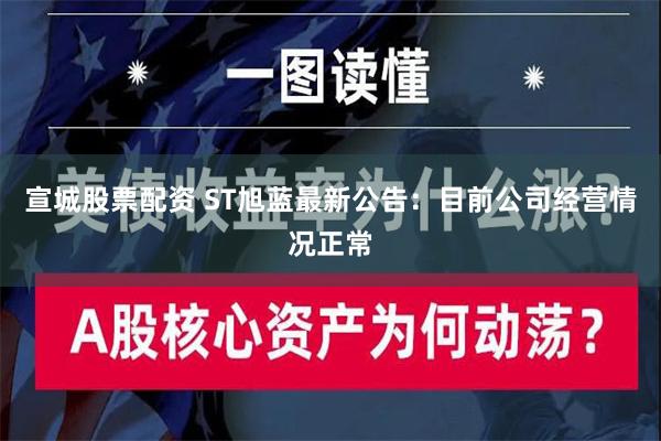 宣城股票配资 ST旭蓝最新公告：目前公司经营情况正常