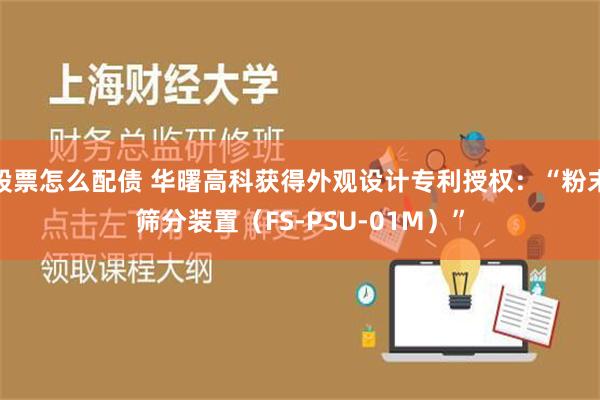   股票怎么配债 华曙高科获得外观设计专利授权：“粉末筛分装置（FS-PSU-01M）”