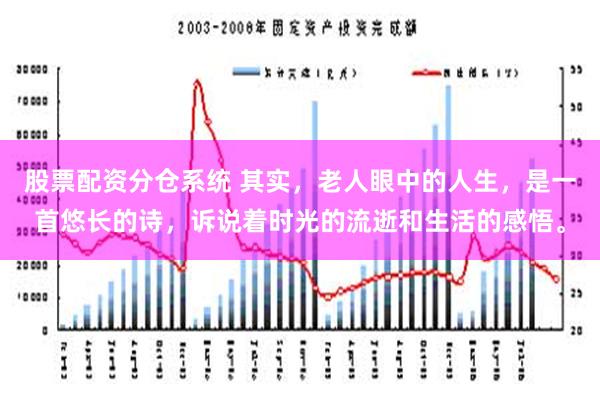 股票配资分仓系统 其实，老人眼中的人生，是一首悠长的诗，诉说着时光的流逝和生活的感悟。