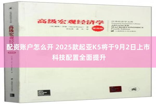   配资账户怎么开 2025款起亚K5将于9月2日上市 科技配置全面提升