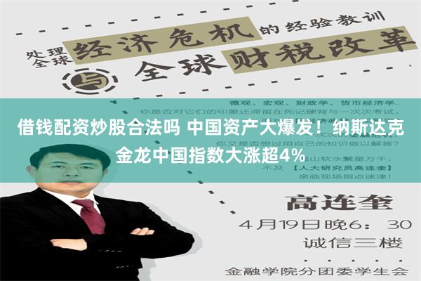 借钱配资炒股合法吗 中国资产大爆发！纳斯达克金龙中国指数大涨超4%