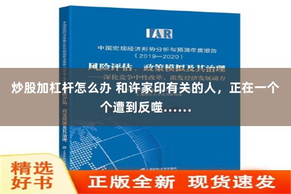   炒股加杠杆怎么办 和许家印有关的人，正在一个个遭到反噬……