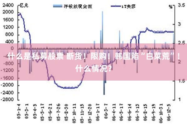 什么是私募股票 断货！限购！韩国陷“白菜荒”！什么情况？