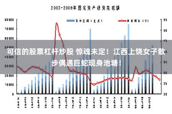 可信的股票杠杆炒股 惊魂未定！江西上饶女子散步偶遇巨蛇现身池塘！