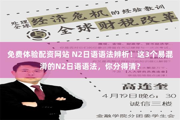 免费体验配资网站 N2日语语法辨析！这3个易混淆的N2日语语