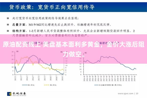 原油配资线上 美盘基本面利多黄金，金价大涨后阻力做空。