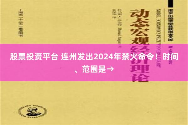 股票投资平台 连州发出2024年禁火命令！时间、范围是→