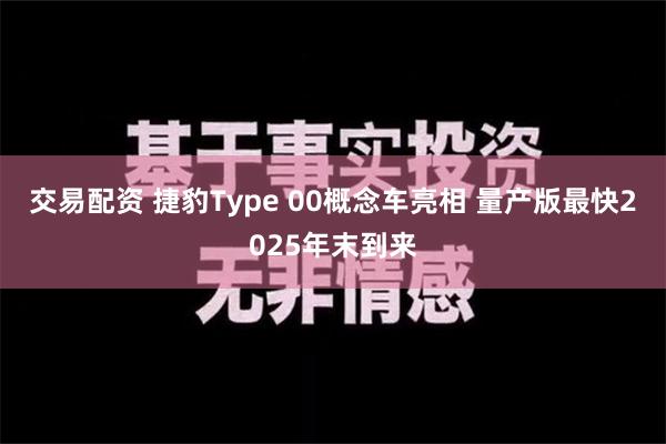 交易配资 捷豹Type 00概念车亮相 量产版最快2025年末到来