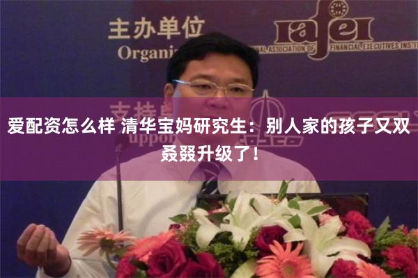 爱配资怎么样 清华宝妈研究生：别人家的孩子又双叒叕升级了！