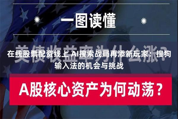 在线股票配资线上 AI搜索战局再添新玩家：搜狗输入法的机会与挑战