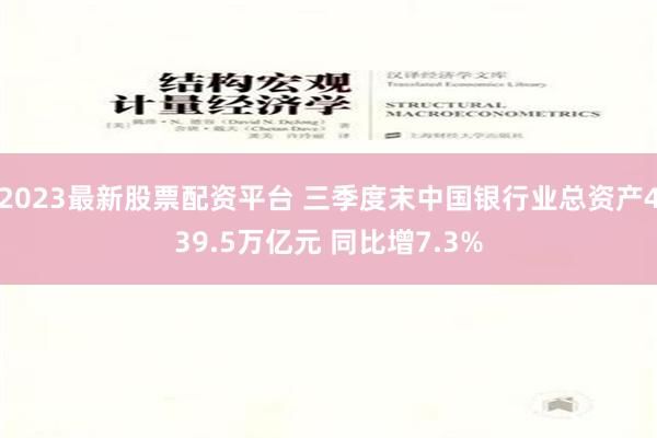 2023最新股票配资平台 三季度末中国银行业总资产439.5万亿元 同比增7.3%