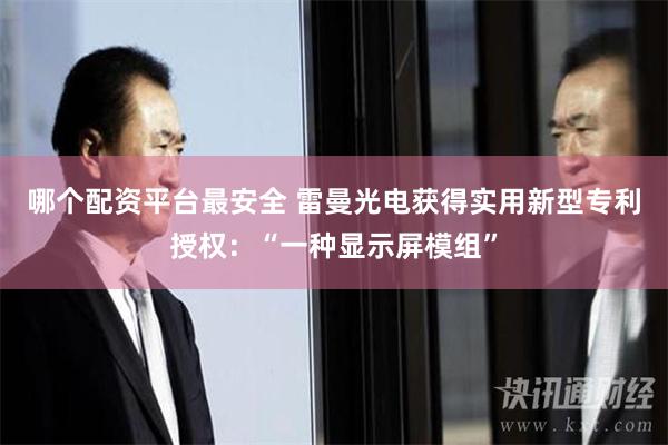 哪个配资平台最安全 雷曼光电获得实用新型专利授权：“一种显示