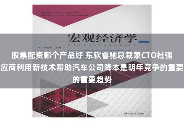 股票配资哪个产品好 东软睿驰总裁兼CTO杜强：供应商利用新技术帮助汽车公司降本是明年竞争的重要趋势