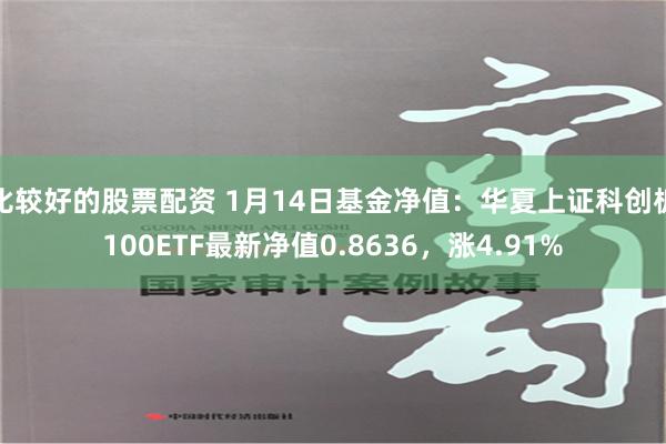 比较好的股票配资 1月14日基金净值：华夏上证科创板100ETF最新净值0.8636，涨4.91%