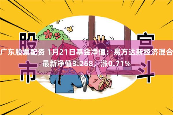 广东股票配资 1月21日基金净值：易方达新经济混合最新净值3.268，涨0.71%