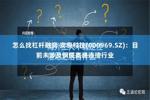 怎么找杠杆融资 安泰科技(000969.SZ)：目前未涉及铜缆高速连接行业