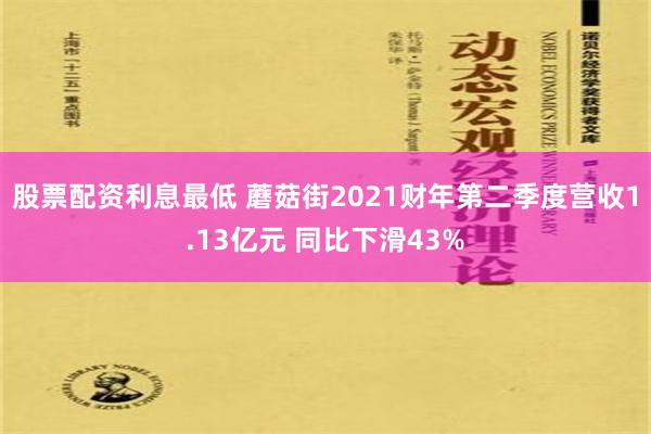 股票配资利息最低 蘑菇街2021财年第二季度营收1.13亿元 同比下滑43%