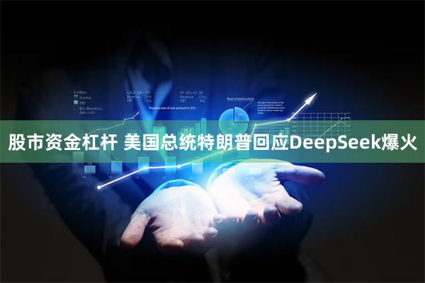 股市资金杠杆 美国总统特朗普回应DeepSeek爆火