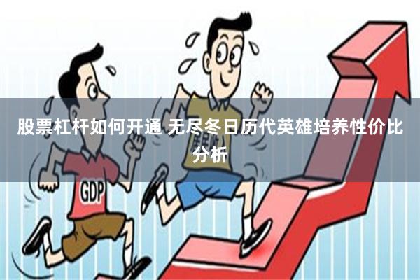 股票杠杆如何开通 无尽冬日历代英雄培养性价比分析