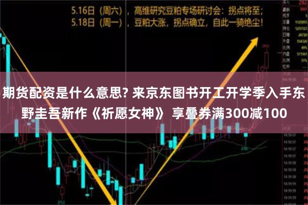 期货配资是什么意思? 来京东图书开工开学季入手东野圭吾新作《