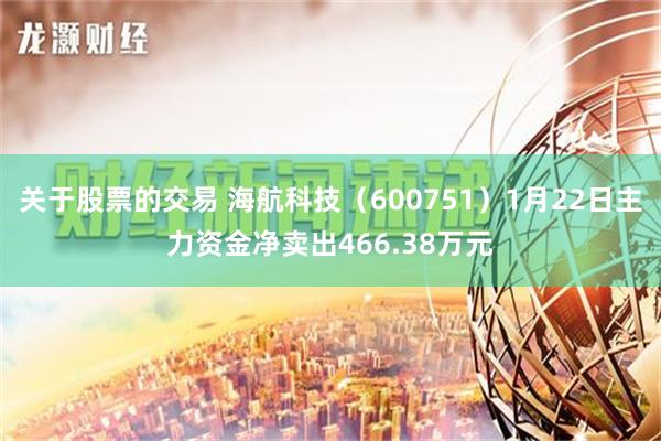 关于股票的交易 海航科技（600751）1月22日主力资金净卖出466.38万元